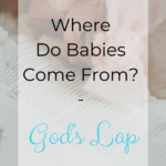 Where Do Babies Come From? – God’s Lap