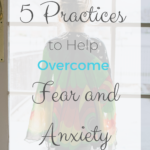 5 Practices to Help Overcome Fear and Anxiety